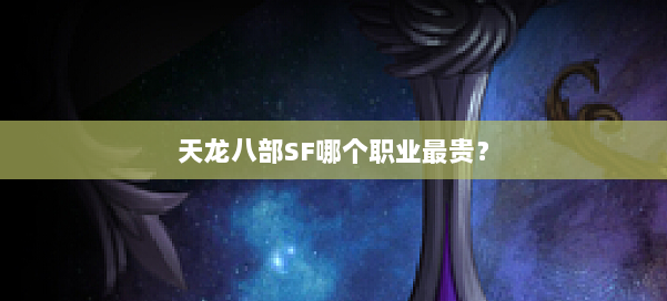 天龙八部SF哪个职业最贵？ 第1张
