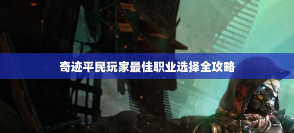 奇迹平民玩家最佳职业选择全攻略 第1张 奇迹平民玩家最佳职业选择全攻略 第1张