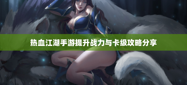 热血江湖手游提升战力与卡级攻略分享 第2张