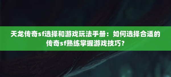 天龙传奇sf选择和游戏玩法手册：如何选择合适的传奇sf熟练掌握游戏技巧？ 第2张