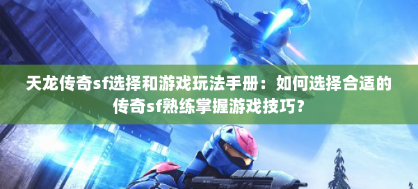 天龙传奇sf选择和游戏玩法手册：如何选择合适的传奇sf熟练掌握游戏技巧？ 第3张