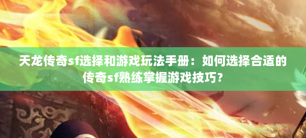 天龙传奇sf选择和游戏玩法手册：如何选择合适的传奇sf熟练掌握游戏技巧？ 第1张