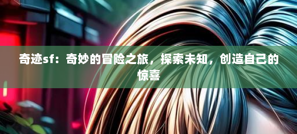 奇迹sf：奇妙的冒险之旅，探索未知，创造自己的惊喜