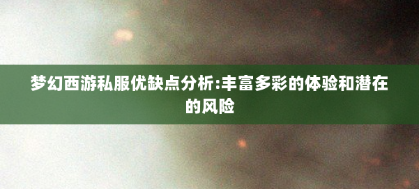 梦幻西游私服优缺点分析:丰富多彩的体验和潜在的风险 第2张 梦幻西游私服优缺点分析:丰富多彩的体验和潜在的风险 第2张