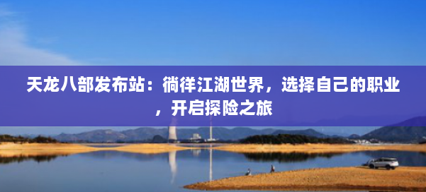 天龙八部发布站：徜徉江湖世界，选择自己的职业，开启探险之旅 第1张