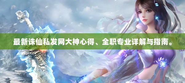 最新诛仙私发网大神心得、全职专业详解与指南。 第2张