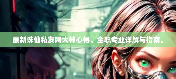 最新诛仙私发网大神心得、全职专业详解与指南。 第1张