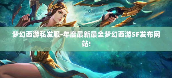 梦幻西游私发服-年度最新最全梦幻西游SF发布网站!