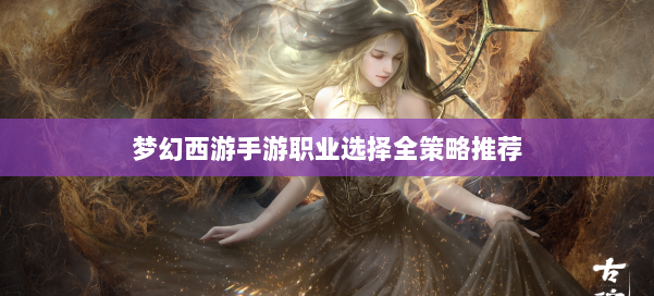 梦幻西游手游职业选择全策略推荐