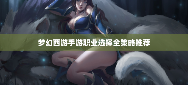 梦幻西游手游职业选择全策略推荐
