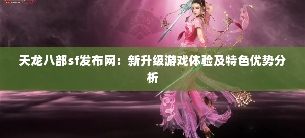 天龙八部sf发布网：新升级游戏体验及特色优势分析 第1张