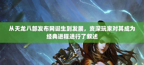 从天龙八部发布网诞生到发展，资深玩家对其成为经典进程进行了叙述 第1张