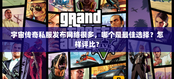 宇宙传奇私服发布网络很多,哪个是最佳选择?怎样评比? 第1张 宇宙传奇私服发布网络很多,哪个是最佳选择?怎样评比? 第1张