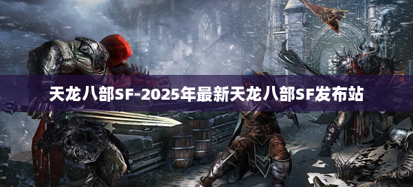 天龙八部SF-2025年最新天龙八部SF发布站 第2张