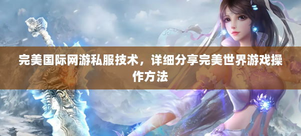 完美国际网游私服技术,详细分享完美世界游戏操作方法 第1张 完美国际网游私服技术,详细分享完美世界游戏操作方法 第1张