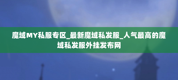 魔域MY私服专区_最新魔域私发服_人气最高的魔域私发服外挂发布网 第2张