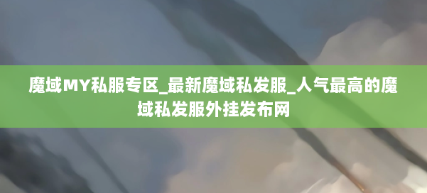 魔域MY私服专区_最新魔域私发服_人气最高的魔域私发服外挂发布网 第1张