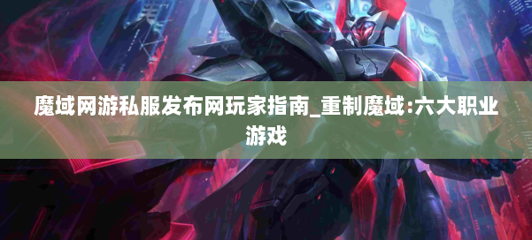 魔域网游私服发布网玩家指南_重制魔域:六大职业游戏 第1张