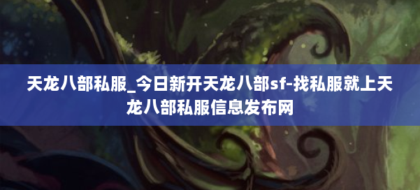 天龙八部公益私服_今日新开天龙八部sf-找私服就上天龙八部公益私服信息发布网 第2张