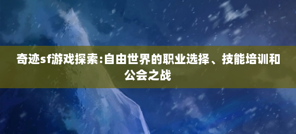 奇迹sf游戏探索:自由世界的职业选择、技能培训和公会之战
