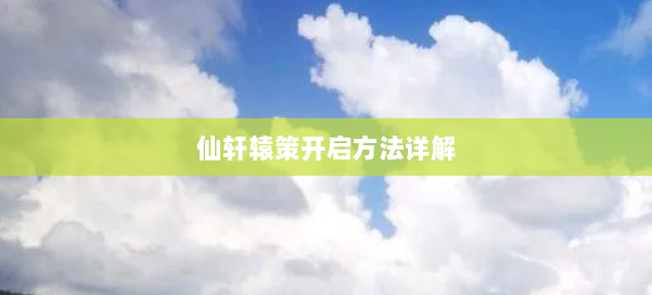 仙轩辕策开启方法详解 第2张 仙轩辕策开启方法详解 第2张