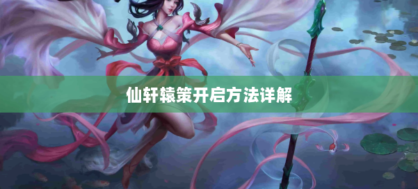 仙轩辕策开启方法详解 第1张 仙轩辕策开启方法详解 第1张