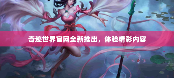 奇迹世界官网全新推出，体验精彩内容 第2张