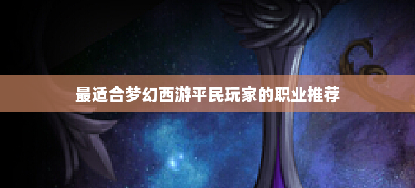最适合梦幻西游平民玩家的职业推荐 第2张 最适合梦幻西游平民玩家的职业推荐 第2张