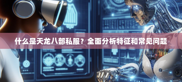 什么是天龙八部公益私服？全面分析特征和常见问题 第1张