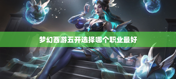 梦幻西游五开选择哪个职业最好 第2张
