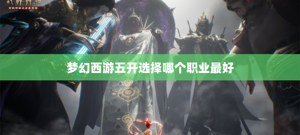 梦幻西游五开选择哪个职业最好 第1张