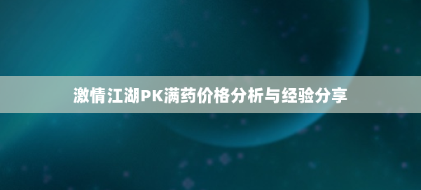 激情江湖PK满药价格分析与经验分享 第2张