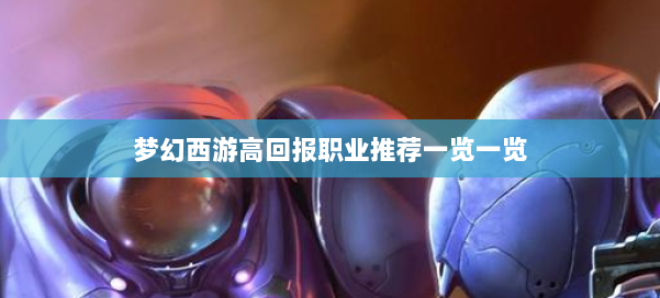 梦幻西游高回报职业推荐一览一览 第1张
