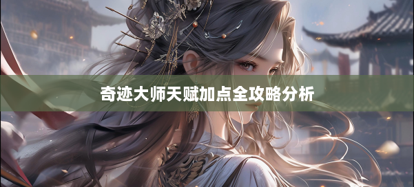 奇迹大师天赋加点全攻略分析 第2张 奇迹大师天赋加点全攻略分析 第2张