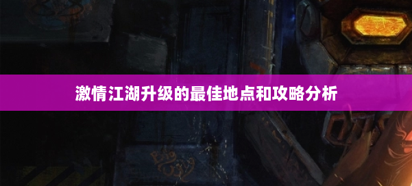 激情江湖升级的最佳地点和攻略分析