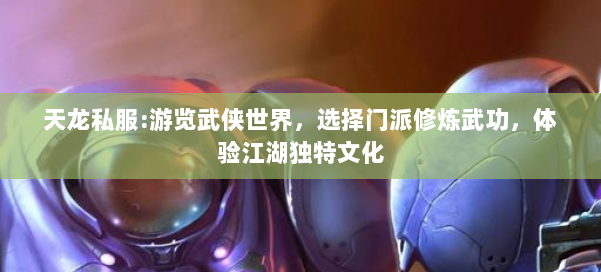 天龙私服:游览武侠世界,选择门派修炼武功,体验江湖独特文化 第2张 天龙私服:游览武侠世界,选择门派修炼武功,体验江湖独特文化 第2张