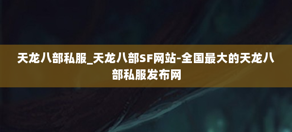 天龙八部公益私服_天龙八部SF网站-全国最大的天龙八部公益私服发布网 第1张 天龙八部公益私服_天龙八部SF网站-全国最大的天龙八部公益私服发布网 第1张