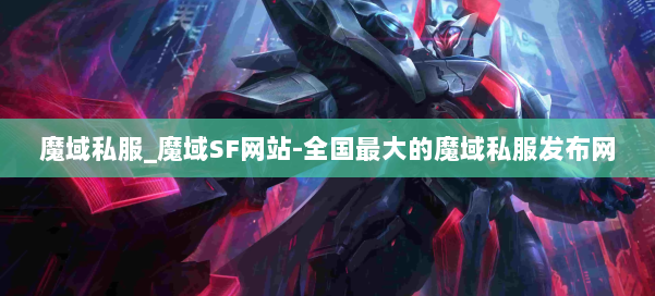魔域私服_魔域SF网站-全国最大的魔域私服发布网 第1张