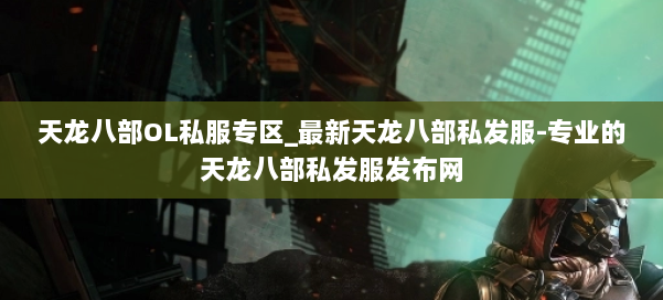 天龙八部OL私服专区_最新天龙八部私发服-专业的天龙八部私发服发布网 第3张 天龙八部OL私服专区_最新天龙八部私发服-专业的天龙八部私发服发布网 第3张