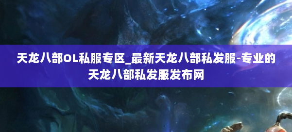 天龙八部OL私服专区_最新天龙八部私发服-专业的天龙八部私发服发布网 第1张 天龙八部OL私服专区_最新天龙八部私发服-专业的天龙八部私发服发布网 第1张