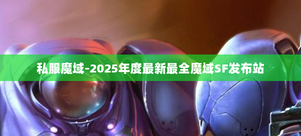 私服魔域-2025年度最新最全魔域SF发布站 第3张