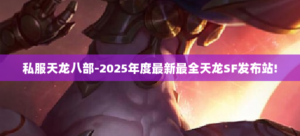 私服天龙八部-2025年度最新最全天龙SF发布站! 第2张 私服天龙八部-2025年度最新最全天龙SF发布站! 第2张