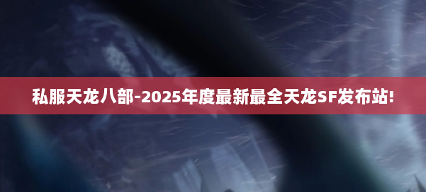 私服天龙八部-2025年度最新最全天龙SF发布站! 第1张 私服天龙八部-2025年度最新最全天龙SF发布站! 第1张