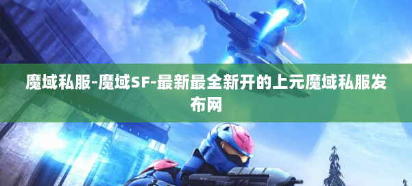 魔域私服-魔域SF-最新最全新开的上元魔域私服发布网 第2张