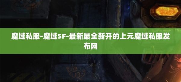 魔域私服-魔域SF-最新最全新开的上元魔域私服发布网 第1张