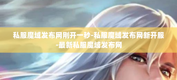 私服魔域发布网刚开一秒-私服魔域发布网新开服-最新私服魔域发布网 第2张 私服魔域发布网刚开一秒-私服魔域发布网新开服-最新私服魔域发布网 第2张
