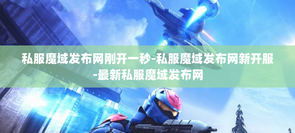 私服魔域发布网刚开一秒-私服魔域发布网新开服-最新私服魔域发布网 第1张 私服魔域发布网刚开一秒-私服魔域发布网新开服-最新私服魔域发布网 第1张