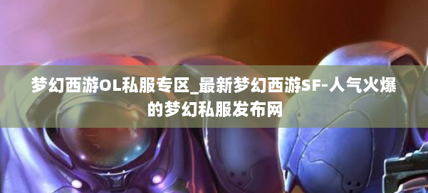 梦幻西游OL私服专区_最新梦幻西游SF-人气火爆的梦幻西游sf