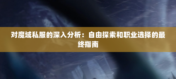对魔域私服的深入分析：自由探索和职业选择的最终指南 第2张
