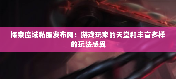 探索魔域私服发布网：游戏玩家的天堂和丰富多样的玩法感受 第3张